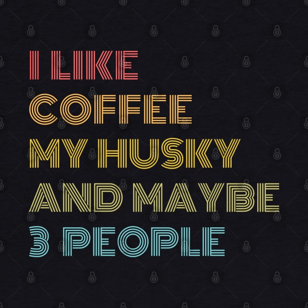 I LIKE COFFEE MY HUSKY & MAYBE 3 PEOPLE by Just Me Store